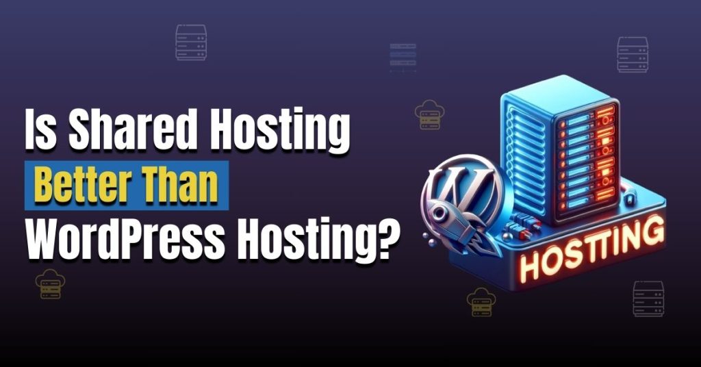 Is Shared Hosting Better than WordPress Hosting